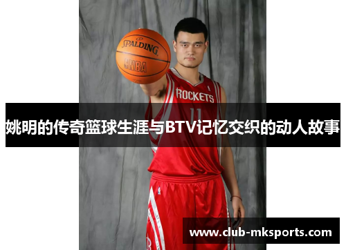 姚明的传奇篮球生涯与BTV记忆交织的动人故事