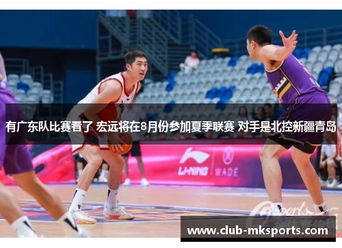 有广东队比赛看了 宏远将在8月份参加夏季联赛 对手是北控新疆青岛